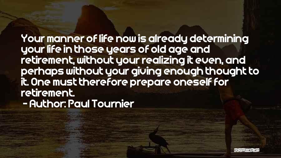 Paul Tournier Quotes: Your Manner Of Life Now Is Already Determining Your Life In Those Years Of Old Age And Retirement, Without Your