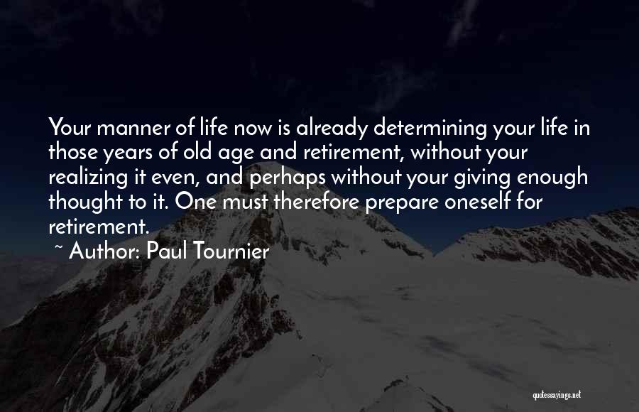 Paul Tournier Quotes: Your Manner Of Life Now Is Already Determining Your Life In Those Years Of Old Age And Retirement, Without Your