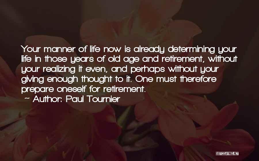 Paul Tournier Quotes: Your Manner Of Life Now Is Already Determining Your Life In Those Years Of Old Age And Retirement, Without Your