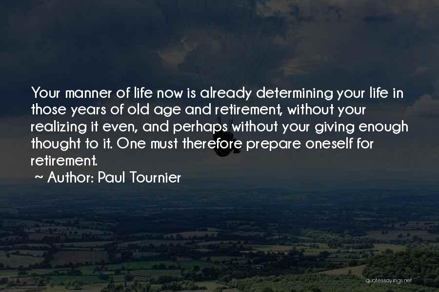 Paul Tournier Quotes: Your Manner Of Life Now Is Already Determining Your Life In Those Years Of Old Age And Retirement, Without Your