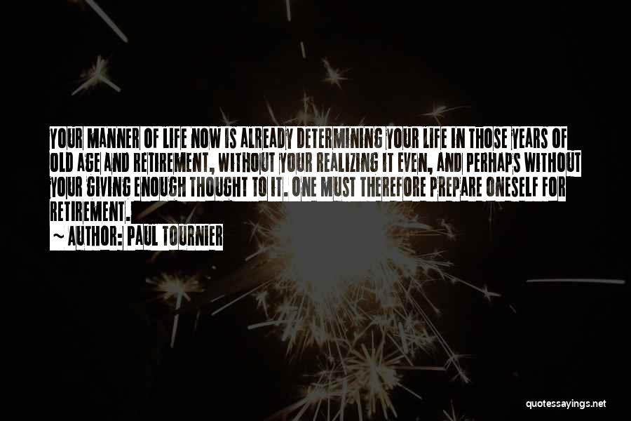 Paul Tournier Quotes: Your Manner Of Life Now Is Already Determining Your Life In Those Years Of Old Age And Retirement, Without Your