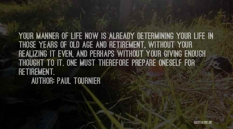 Paul Tournier Quotes: Your Manner Of Life Now Is Already Determining Your Life In Those Years Of Old Age And Retirement, Without Your