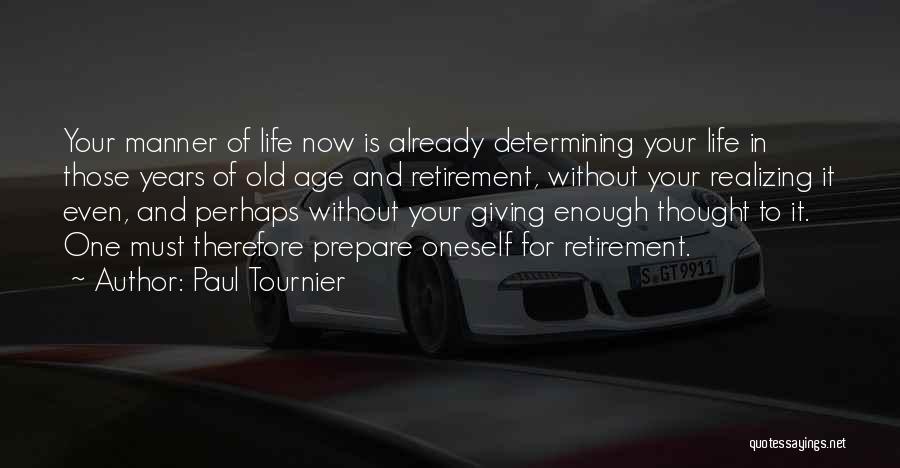 Paul Tournier Quotes: Your Manner Of Life Now Is Already Determining Your Life In Those Years Of Old Age And Retirement, Without Your