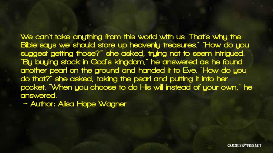 Alisa Hope Wagner Quotes: We Can't Take Anything From This World With Us. That's Why The Bible Says We Should Store Up Heavenly Treasures.