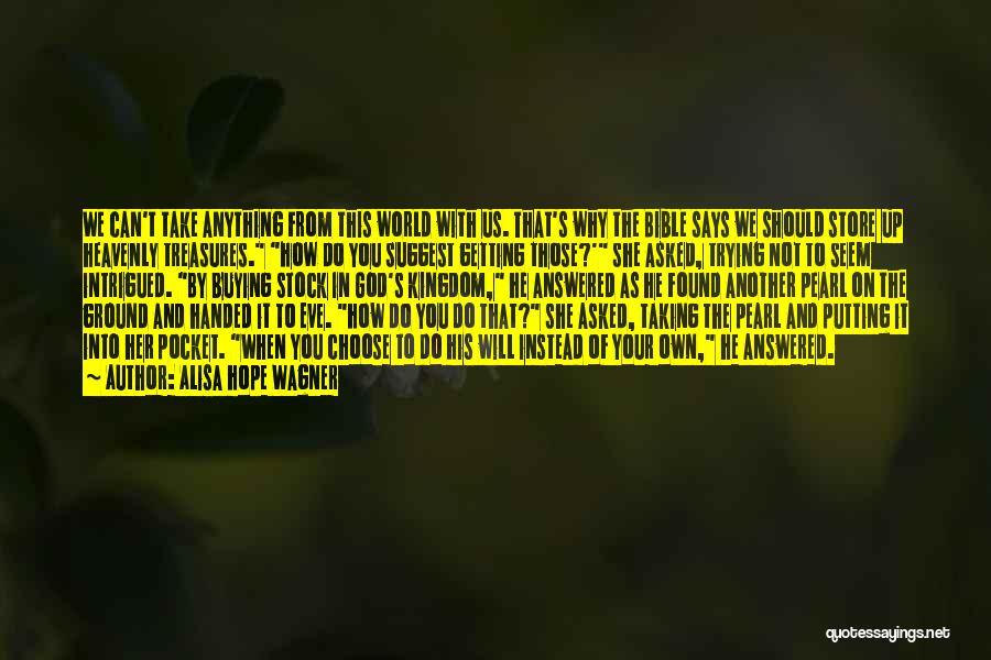 Alisa Hope Wagner Quotes: We Can't Take Anything From This World With Us. That's Why The Bible Says We Should Store Up Heavenly Treasures.