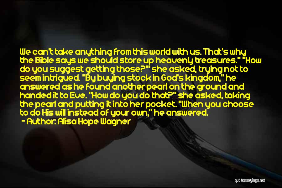 Alisa Hope Wagner Quotes: We Can't Take Anything From This World With Us. That's Why The Bible Says We Should Store Up Heavenly Treasures.