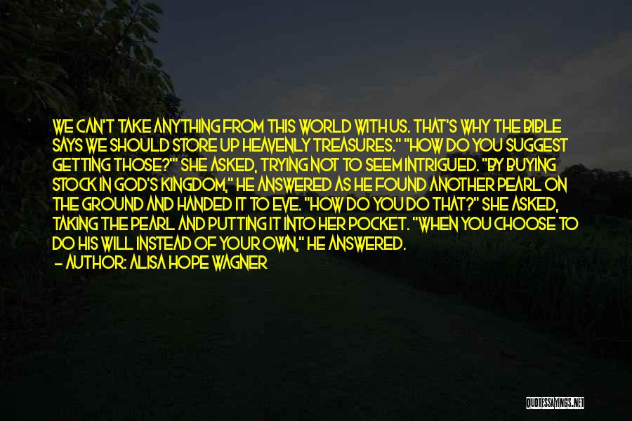 Alisa Hope Wagner Quotes: We Can't Take Anything From This World With Us. That's Why The Bible Says We Should Store Up Heavenly Treasures.