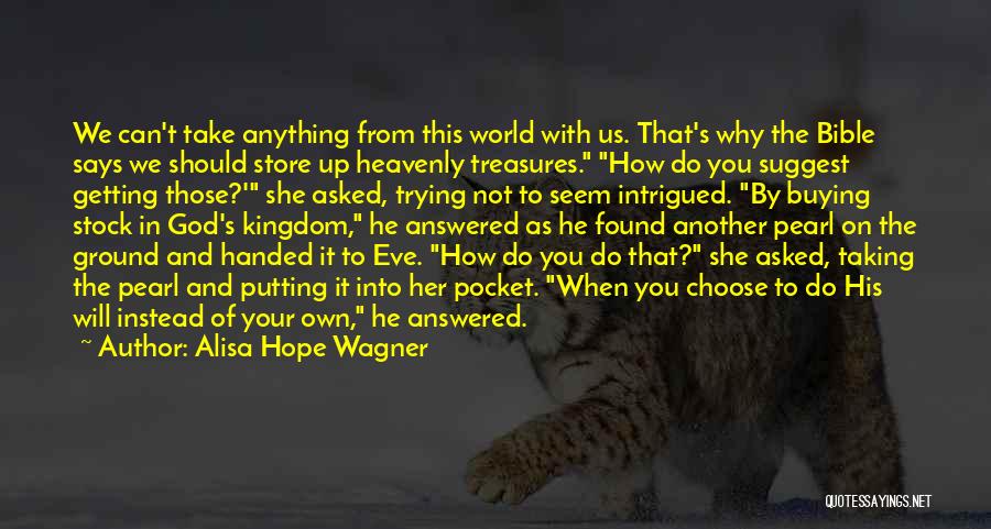 Alisa Hope Wagner Quotes: We Can't Take Anything From This World With Us. That's Why The Bible Says We Should Store Up Heavenly Treasures.