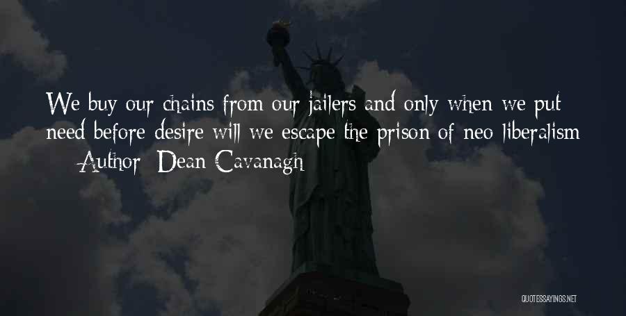 Dean Cavanagh Quotes: We Buy Our Chains From Our Jailers And Only When We Put Need Before Desire Will We Escape The Prison