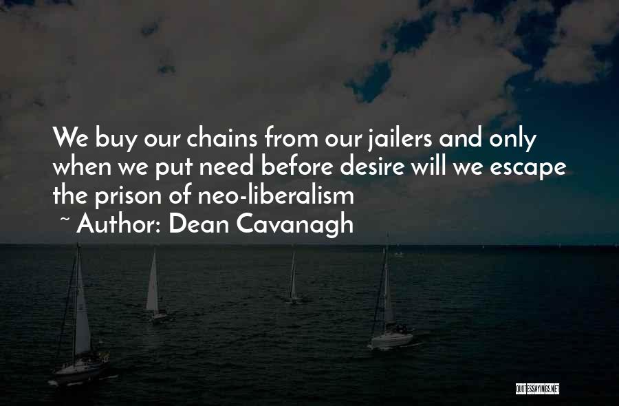 Dean Cavanagh Quotes: We Buy Our Chains From Our Jailers And Only When We Put Need Before Desire Will We Escape The Prison