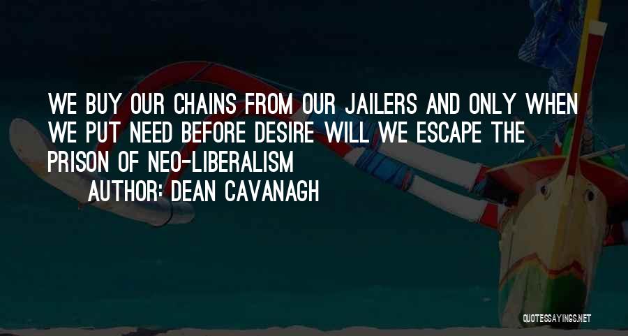 Dean Cavanagh Quotes: We Buy Our Chains From Our Jailers And Only When We Put Need Before Desire Will We Escape The Prison