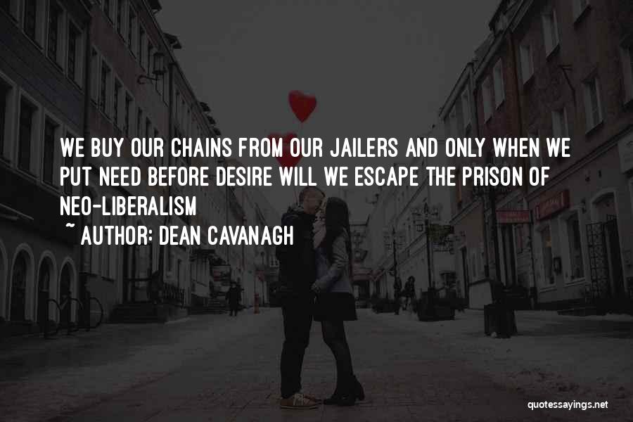 Dean Cavanagh Quotes: We Buy Our Chains From Our Jailers And Only When We Put Need Before Desire Will We Escape The Prison