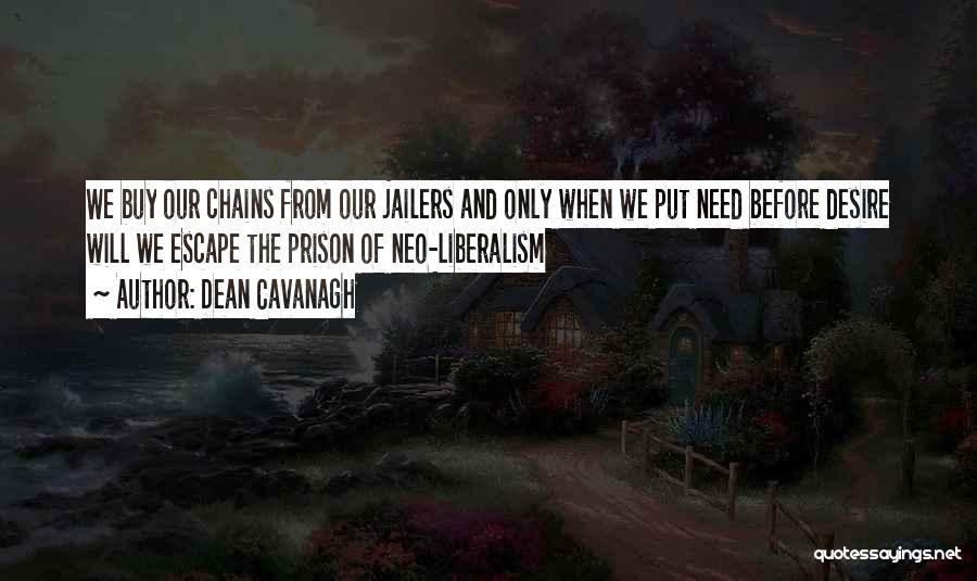 Dean Cavanagh Quotes: We Buy Our Chains From Our Jailers And Only When We Put Need Before Desire Will We Escape The Prison