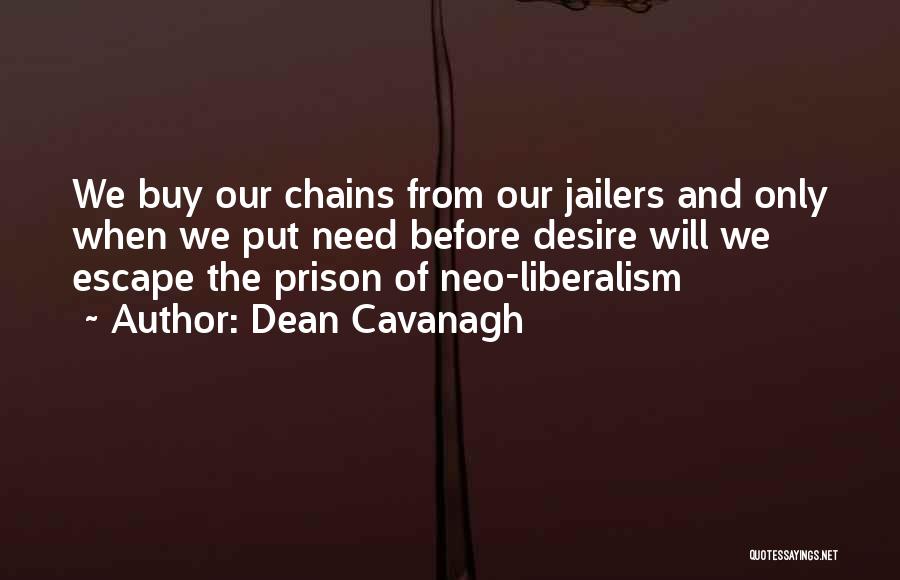 Dean Cavanagh Quotes: We Buy Our Chains From Our Jailers And Only When We Put Need Before Desire Will We Escape The Prison