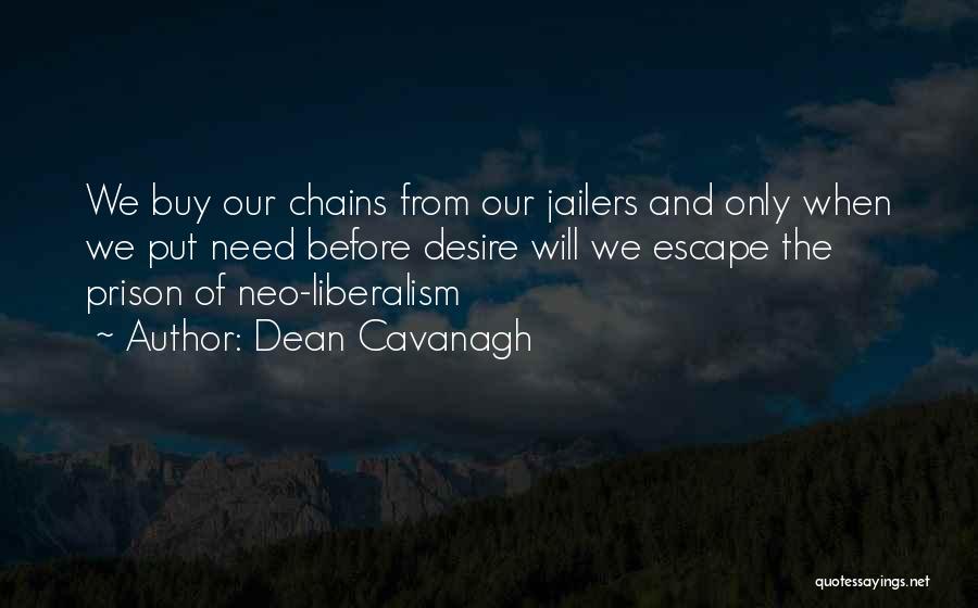 Dean Cavanagh Quotes: We Buy Our Chains From Our Jailers And Only When We Put Need Before Desire Will We Escape The Prison