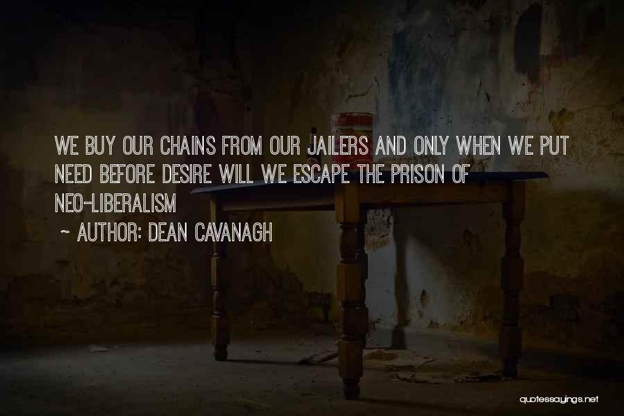 Dean Cavanagh Quotes: We Buy Our Chains From Our Jailers And Only When We Put Need Before Desire Will We Escape The Prison