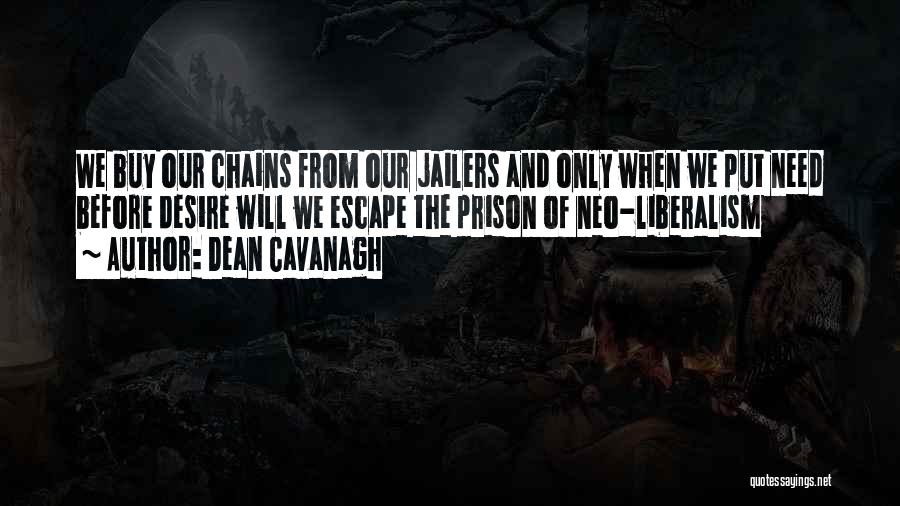 Dean Cavanagh Quotes: We Buy Our Chains From Our Jailers And Only When We Put Need Before Desire Will We Escape The Prison