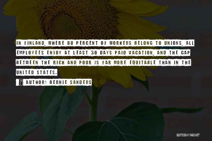 Bernie Sanders Quotes: In Finland, Where 80 Percent Of Workers Belong To Unions, All Employees Enjoy At Least 30 Days Paid Vacation, And