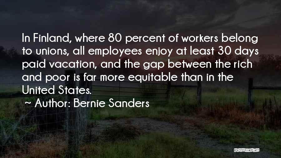 Bernie Sanders Quotes: In Finland, Where 80 Percent Of Workers Belong To Unions, All Employees Enjoy At Least 30 Days Paid Vacation, And