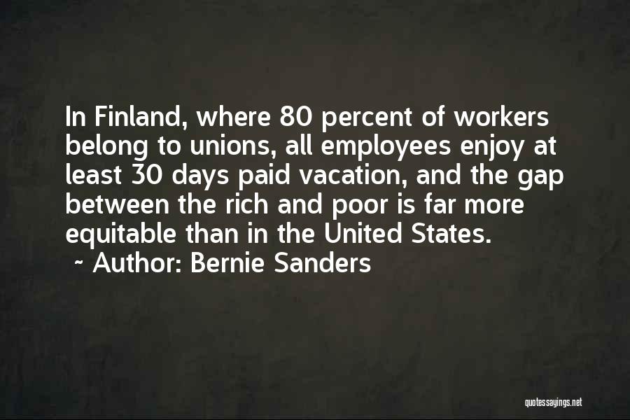 Bernie Sanders Quotes: In Finland, Where 80 Percent Of Workers Belong To Unions, All Employees Enjoy At Least 30 Days Paid Vacation, And