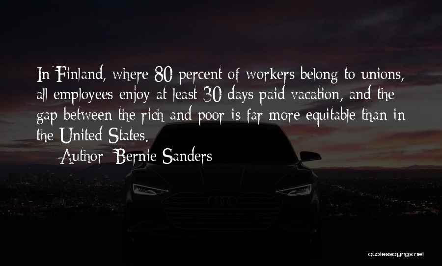 Bernie Sanders Quotes: In Finland, Where 80 Percent Of Workers Belong To Unions, All Employees Enjoy At Least 30 Days Paid Vacation, And