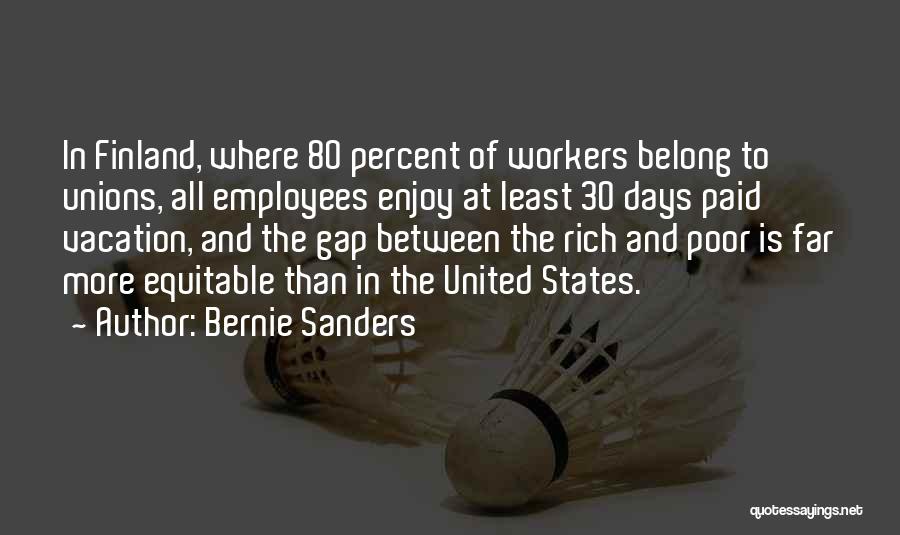 Bernie Sanders Quotes: In Finland, Where 80 Percent Of Workers Belong To Unions, All Employees Enjoy At Least 30 Days Paid Vacation, And