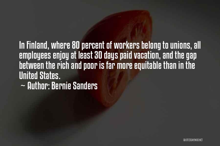 Bernie Sanders Quotes: In Finland, Where 80 Percent Of Workers Belong To Unions, All Employees Enjoy At Least 30 Days Paid Vacation, And