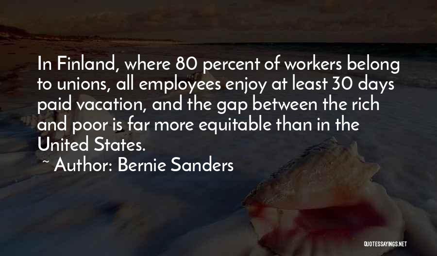 Bernie Sanders Quotes: In Finland, Where 80 Percent Of Workers Belong To Unions, All Employees Enjoy At Least 30 Days Paid Vacation, And