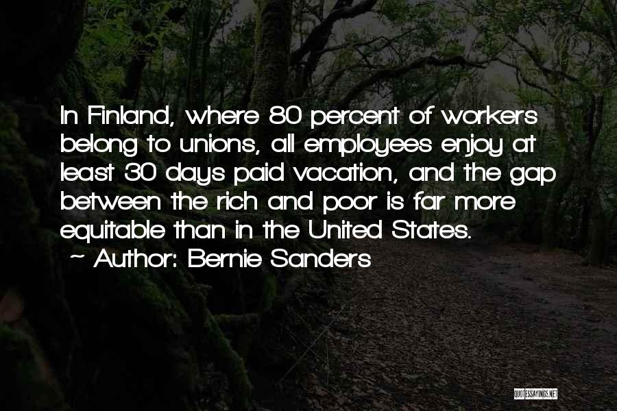 Bernie Sanders Quotes: In Finland, Where 80 Percent Of Workers Belong To Unions, All Employees Enjoy At Least 30 Days Paid Vacation, And
