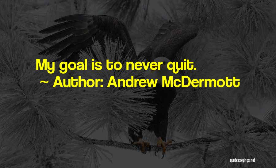 Andrew McDermott Quotes: My Goal Is To Never Quit.