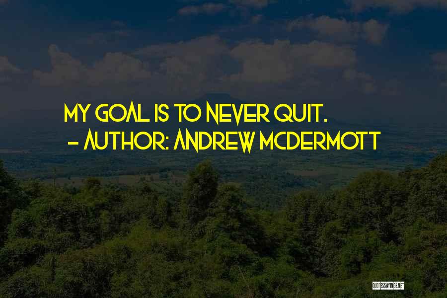 Andrew McDermott Quotes: My Goal Is To Never Quit.