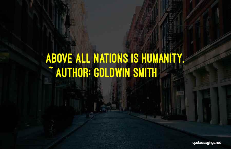 Goldwin Smith Quotes: Above All Nations Is Humanity.