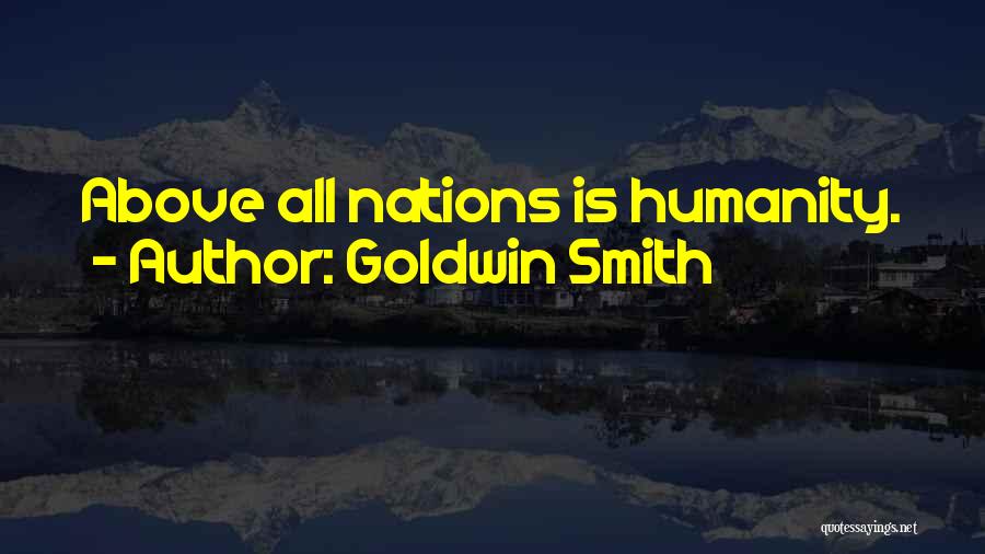 Goldwin Smith Quotes: Above All Nations Is Humanity.