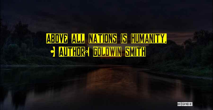 Goldwin Smith Quotes: Above All Nations Is Humanity.