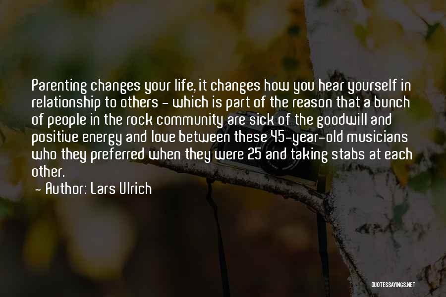 Lars Ulrich Quotes: Parenting Changes Your Life, It Changes How You Hear Yourself In Relationship To Others - Which Is Part Of The