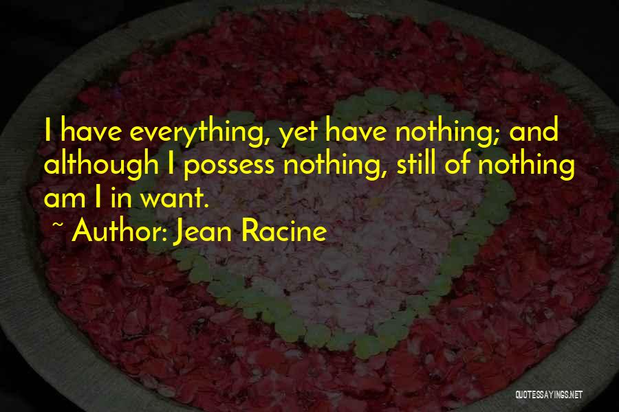 Jean Racine Quotes: I Have Everything, Yet Have Nothing; And Although I Possess Nothing, Still Of Nothing Am I In Want.