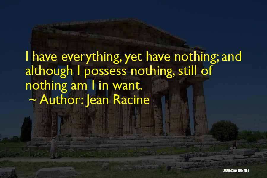 Jean Racine Quotes: I Have Everything, Yet Have Nothing; And Although I Possess Nothing, Still Of Nothing Am I In Want.