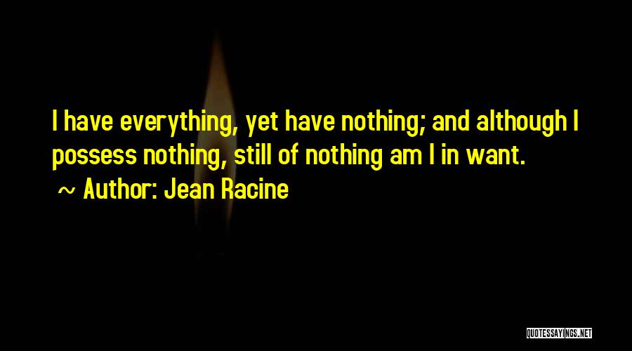 Jean Racine Quotes: I Have Everything, Yet Have Nothing; And Although I Possess Nothing, Still Of Nothing Am I In Want.