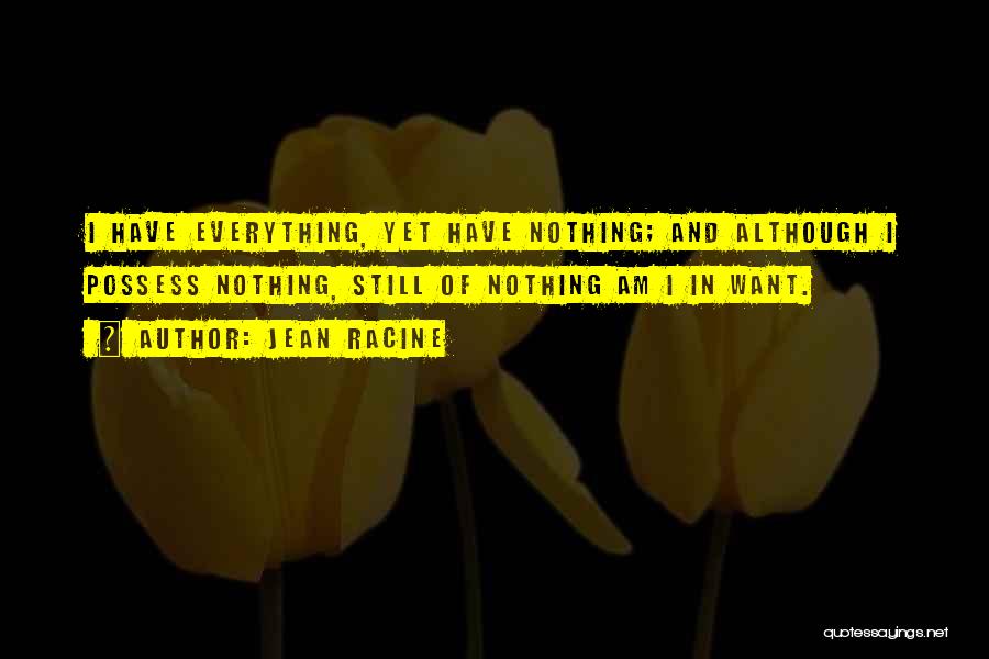 Jean Racine Quotes: I Have Everything, Yet Have Nothing; And Although I Possess Nothing, Still Of Nothing Am I In Want.