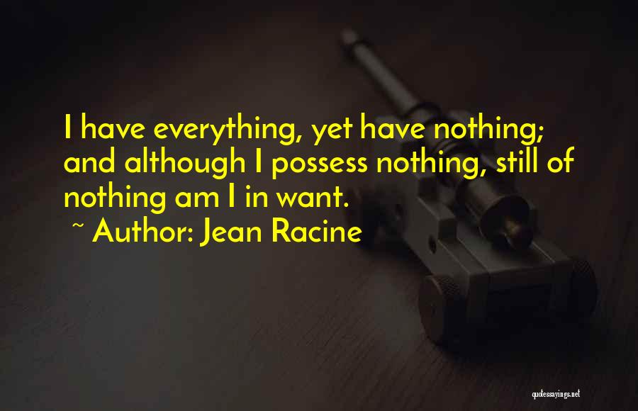 Jean Racine Quotes: I Have Everything, Yet Have Nothing; And Although I Possess Nothing, Still Of Nothing Am I In Want.