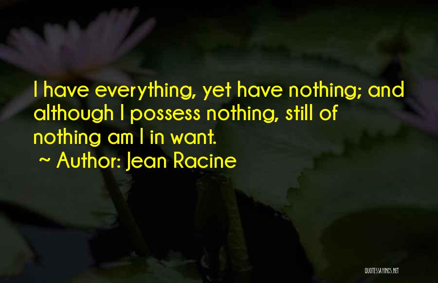 Jean Racine Quotes: I Have Everything, Yet Have Nothing; And Although I Possess Nothing, Still Of Nothing Am I In Want.