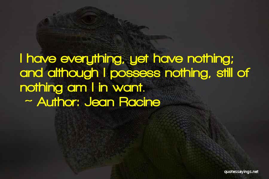 Jean Racine Quotes: I Have Everything, Yet Have Nothing; And Although I Possess Nothing, Still Of Nothing Am I In Want.