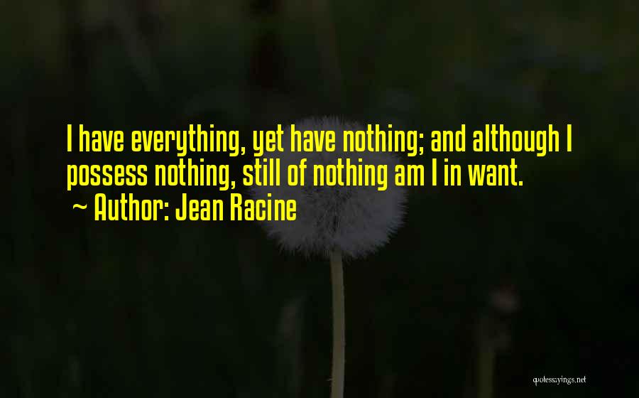 Jean Racine Quotes: I Have Everything, Yet Have Nothing; And Although I Possess Nothing, Still Of Nothing Am I In Want.