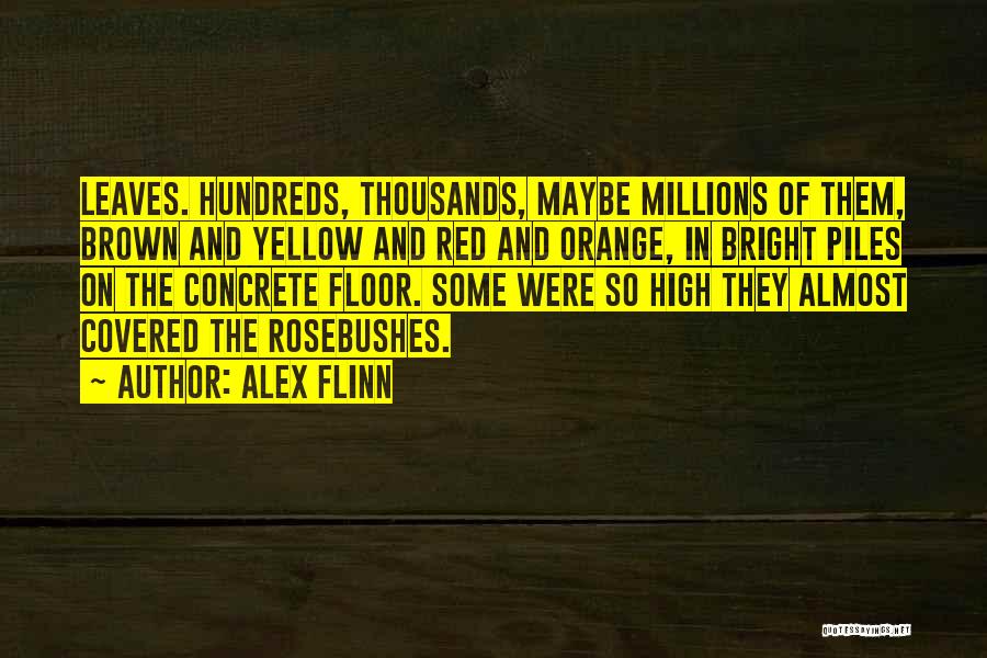 Alex Flinn Quotes: Leaves. Hundreds, Thousands, Maybe Millions Of Them, Brown And Yellow And Red And Orange, In Bright Piles On The Concrete