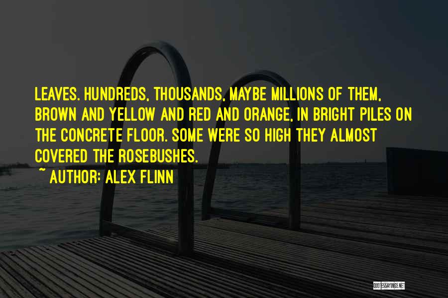 Alex Flinn Quotes: Leaves. Hundreds, Thousands, Maybe Millions Of Them, Brown And Yellow And Red And Orange, In Bright Piles On The Concrete