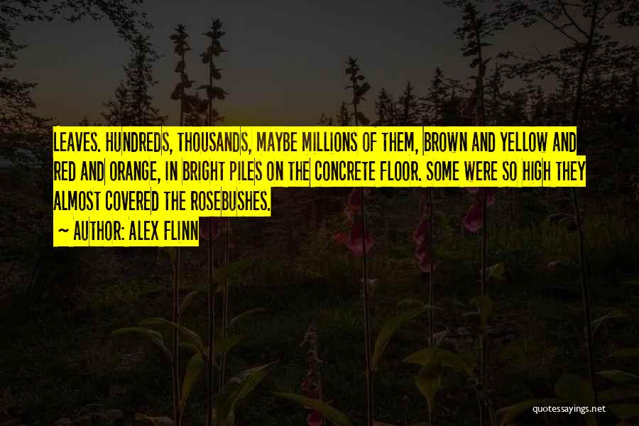 Alex Flinn Quotes: Leaves. Hundreds, Thousands, Maybe Millions Of Them, Brown And Yellow And Red And Orange, In Bright Piles On The Concrete