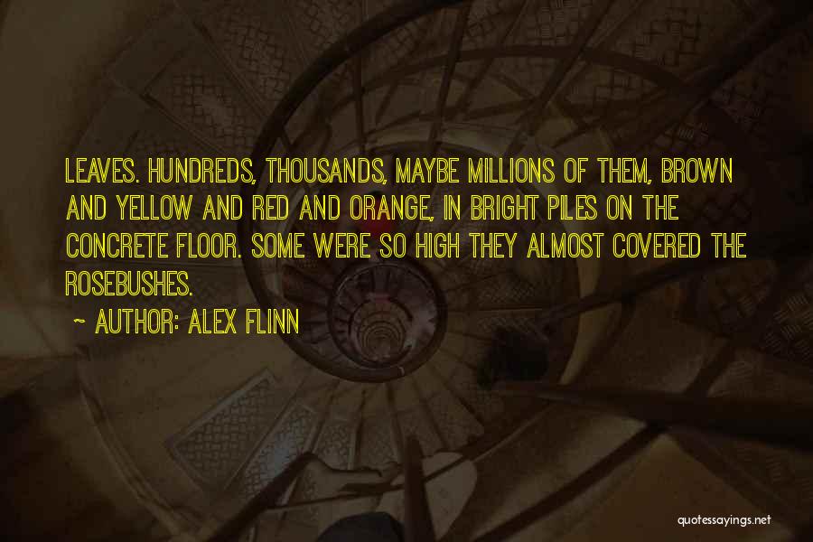 Alex Flinn Quotes: Leaves. Hundreds, Thousands, Maybe Millions Of Them, Brown And Yellow And Red And Orange, In Bright Piles On The Concrete