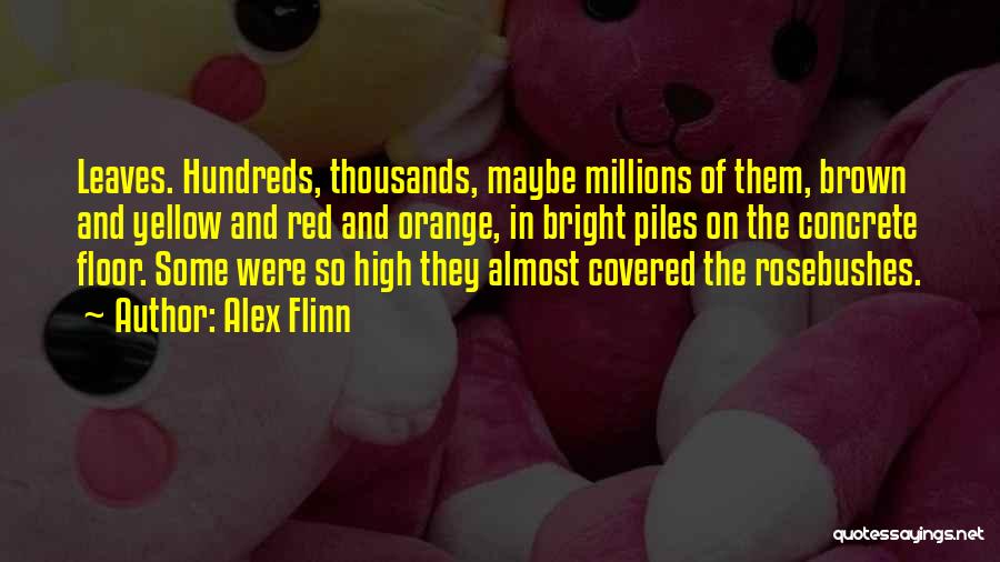 Alex Flinn Quotes: Leaves. Hundreds, Thousands, Maybe Millions Of Them, Brown And Yellow And Red And Orange, In Bright Piles On The Concrete