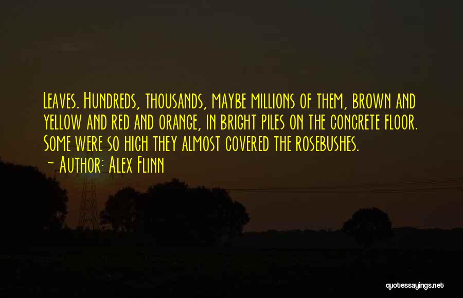 Alex Flinn Quotes: Leaves. Hundreds, Thousands, Maybe Millions Of Them, Brown And Yellow And Red And Orange, In Bright Piles On The Concrete