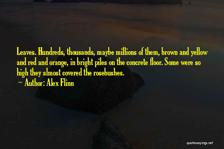 Alex Flinn Quotes: Leaves. Hundreds, Thousands, Maybe Millions Of Them, Brown And Yellow And Red And Orange, In Bright Piles On The Concrete